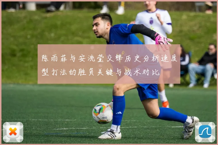陈雨菲与安洗莹交锋历史分析速度型打法的胜负关键与战术对比