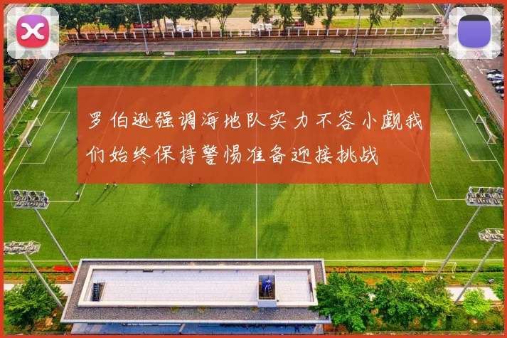 罗伯逊强调海地队实力不容小觑我们始终保持警惕准备迎接挑战