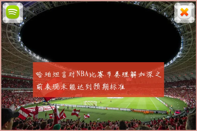 哈珀坦言对NBA比赛节奏理解加深之前表现未能达到预期标准