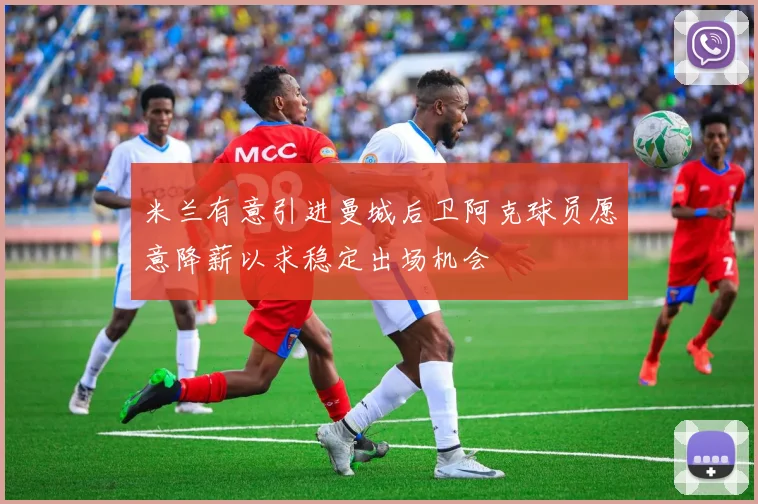 米兰有意引进曼城后卫阿克球员愿意降薪以求稳定出场机会