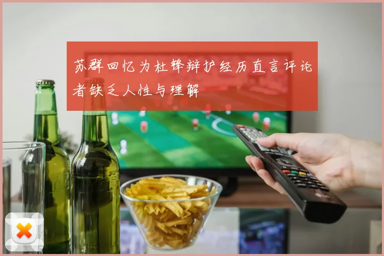 苏群回忆为杜锋辩护经历直言评论者缺乏人性与理解