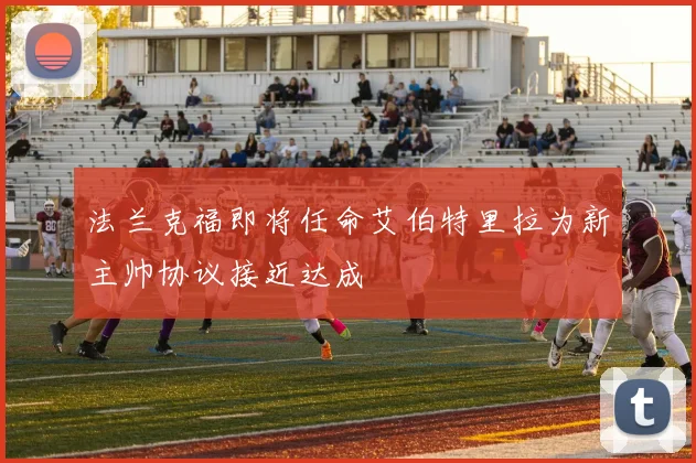 法兰克福即将任命艾伯特里拉为新主帅协议接近达成