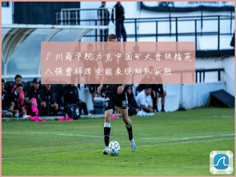 广州商学院力克中国矿大晋级精英八强曹梓烽全能表现助队获胜