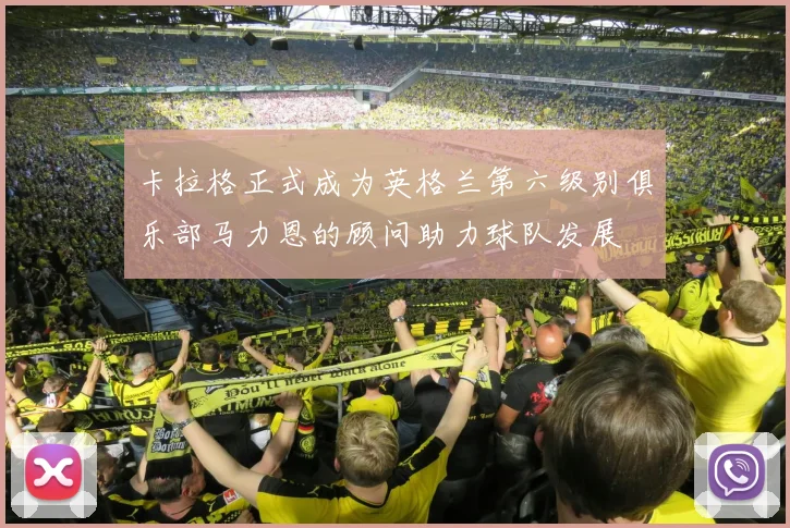 卡拉格正式成为英格兰第六级别俱乐部马力恩的顾问助力球队发展