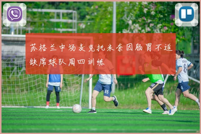 苏格兰中场麦克托米奈因肠胃不适缺席球队周四训练