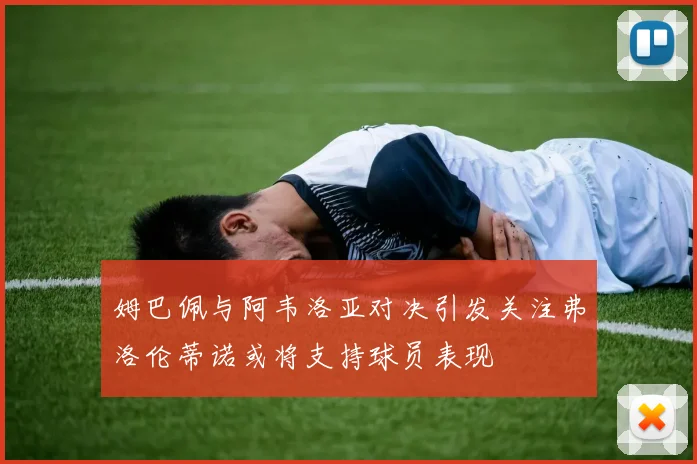 姆巴佩与阿韦洛亚对决引发关注弗洛伦蒂诺或将支持球员表现