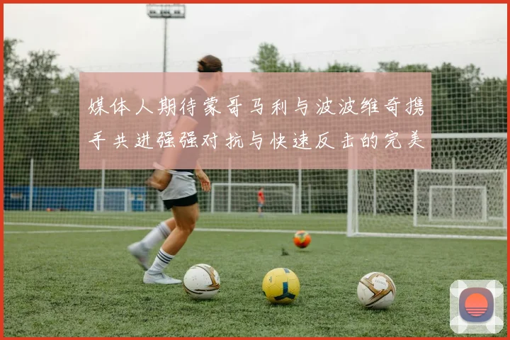 媒体人期待蒙哥马利与波波维奇携手共进强强对抗与快速反击的完美结合